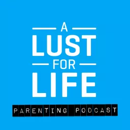 A Lust for Life Parenting Podcast