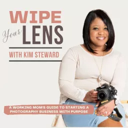 Wipe Your Lens Podcast: A Working Mom’s Guide to Starting a Photography Business with Purpose