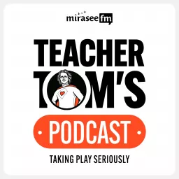 Teacher Tom's Podcast: Taking Play Seriously artwork