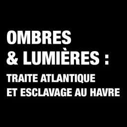 Ombres et Lumières : traite atlantique et esclavage au Havre Podcast artwork