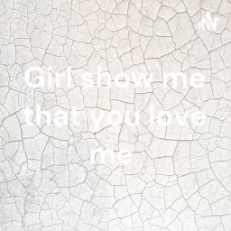 Girl show me that you love me Podcast artwork