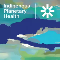 Indigenous Planetary Health Podcast artwork
