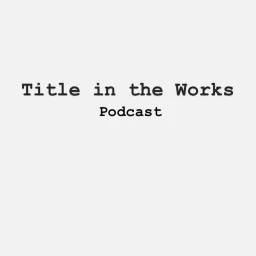 Title in the Works Podcast artwork