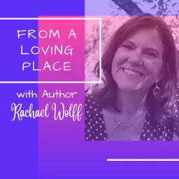 From a Loving Place with Author Rachael Wolff Podcast artwork