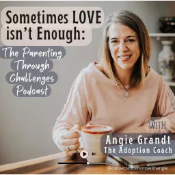 Sometimes Love Isn’t Enough: The Parenting Through Challenges Podcast