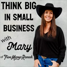 Think Big in Small Business with Mary of Five Marys Ranch Podcast artwork