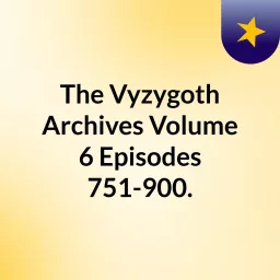 The Vyzygoth Archives: Volume 6, Episodes 751-900.