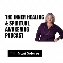 The Inner Healing and Spiritual Awakening Podcast with Nani Solares artwork