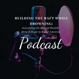Building the Raft While Drowning: Searching for Mental Health Help & Hope in Rural America Podcast artwork