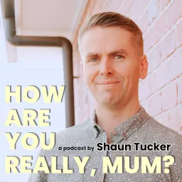 How Are You Really, Mum? by Shaun Tucker Podcast artwork