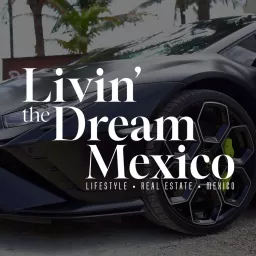 Livin' The Dream Mexico - Everything Lifestyle, Real Estate and Mexico! Podcast artwork