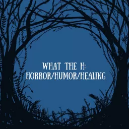 What the H: Horror, Humor, Healing Podcast artwork