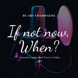 If not now, When? Podcast By Ary Champagne