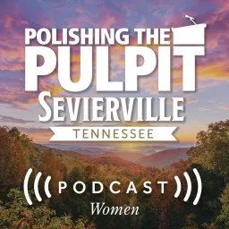 Polishing the Pulpit 2024 Sevierville Women Podcast artwork