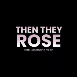 Then They Rose with Rosemarie Miller Podcast artwork