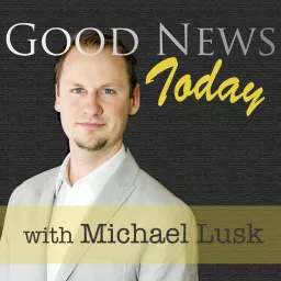 Good News Today with Michael Lusk Podcast artwork