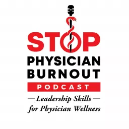 Stop Physician Burnout: Physician Leadership Skills To Help Us Lead The Charge To Physician Wellness Podcast artwork