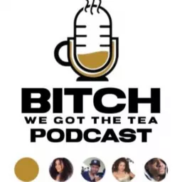 Bitch We Got The Tea!!!