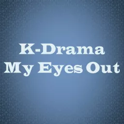 K-Drama My Eyes Out Podcast artwork