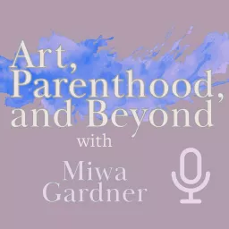 Art, Parenthood, and Beyond With Miwa Gardner