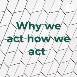 Why We Act How We Act