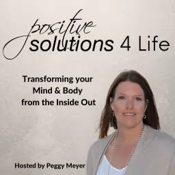 Positive Solutions 4 Life-Transforming Your Mind & Body from the Inside Out Podcast artwork