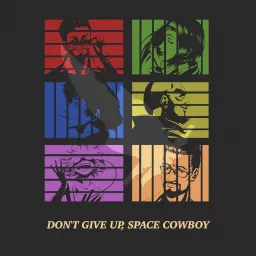 Don't Give Up, Space Cowboy: A Cowboy Bebop Podcast