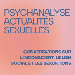 Psychanalyse & Actualités sexuelles - conversations sur l'inconscient, le lien social et les sexuations Podcast artwork