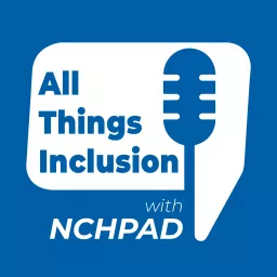 All Things Inclusion with NCHPAD Podcast artwork