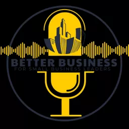 Better Business for Small Business Leaders Podcast artwork