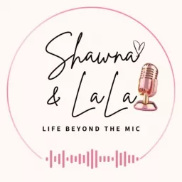 Shawna and LaLa: Life Beyond The Mic Podcast artwork