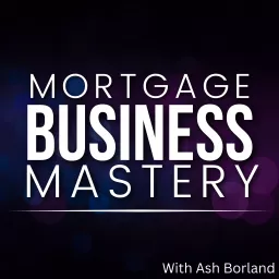 Mortgage Business Mastery | Sales, Marketing and Processes For Mortgage Brokers Podcast artwork