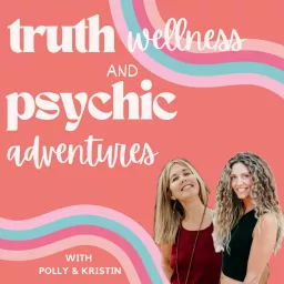 Truth, Wellness and Psychic Adventures with Polly and Kristin: Unedited, unfiltered, unbiased talks