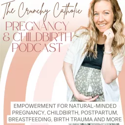 The Crunchy Catholic Pregnancy and Childbirth Podcast for Catholic & Christian Moms | Homebirth & VBAC Stories, C Section, Birth Trauma, Maternal Mental Health, Postpartum, Breastfeeding, Doula Tips