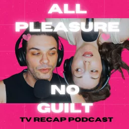 All Pleasure No Guilt: TV Recap Podcast