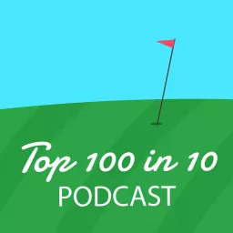 The Top 100 in 10 Golf Podcast