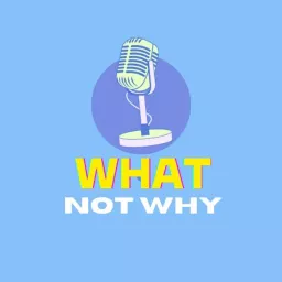 WHAT not why Podcast artwork