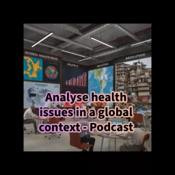 Analyze Global Health Issues in a Global Context - Podcast for TPC Students