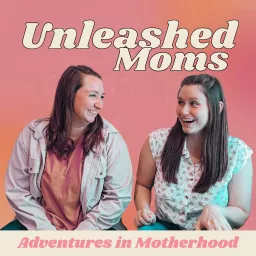 Unleashed Moms: Adventures in Motherhood