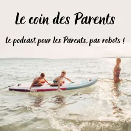 Le coin des parents, le podcast pour les Parents, pas robots ! artwork