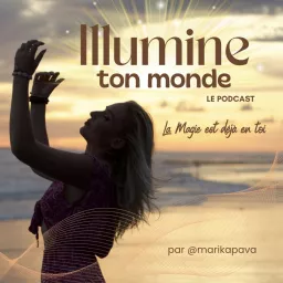 Illumine Ton Monde : Amour de Soi et Transformation pour te créer la vie que tu mérites - La Magie est déjà en Toi Podcast artwork