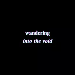 wandering into the void: a rantcast