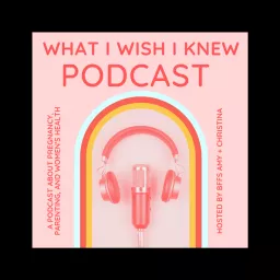 What I Wish I Knew : A Podcast About Pregnancy, Parenting, and Women's Health