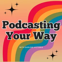 Podcasting Your Way - Podcast Tips and Creative Inspiration