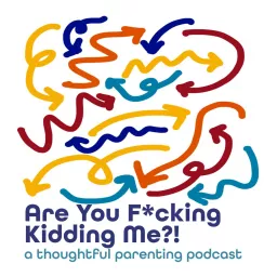 Are You F*cking Kidding Me?! A thoughtful parenting podcast.