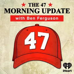 The 47 Morning Update with Ben Ferguson