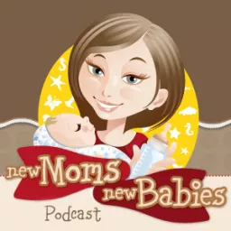New Moms, New Babies: Tips, Tricks, Sanity Savers Podcast artwork